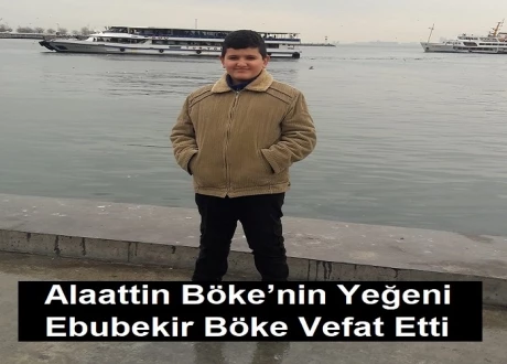 Alaattin Böke’nin Yeğeni Ebubekir Böke Vefat Etti